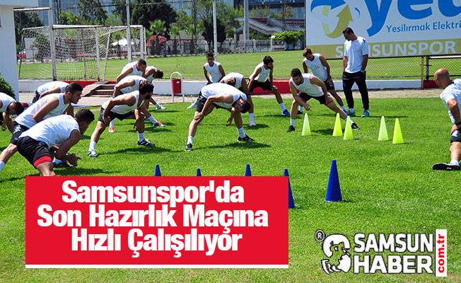 Samsunspor'da Son Hazırlık Maçına Hızlı Çalışılıyor