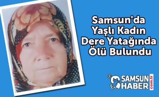 Samsun'da Yaşlı Kadın dere Yatağında Ölü Bulundu