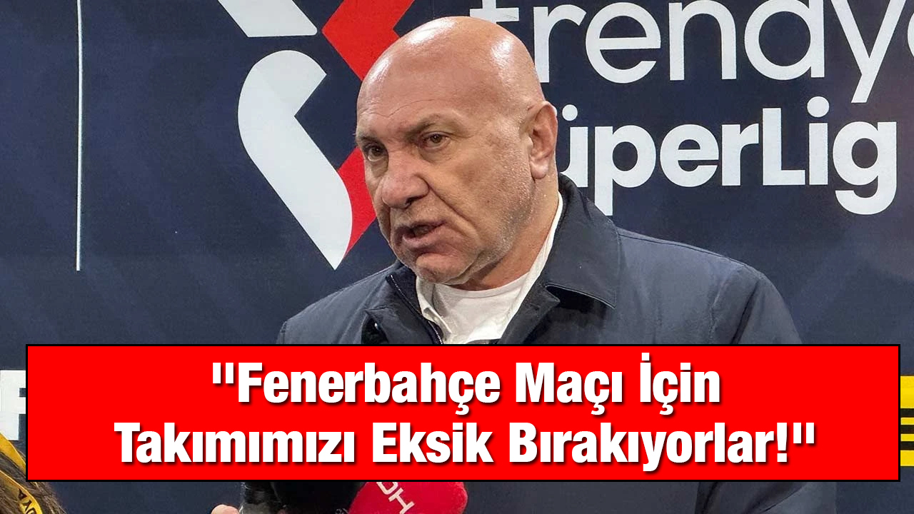 Yüksel Yıldırım'dan Sert Açıklama: "Fenerbahçe Maçı İçin Takımımızı Eksik Bırakıyorlar!"