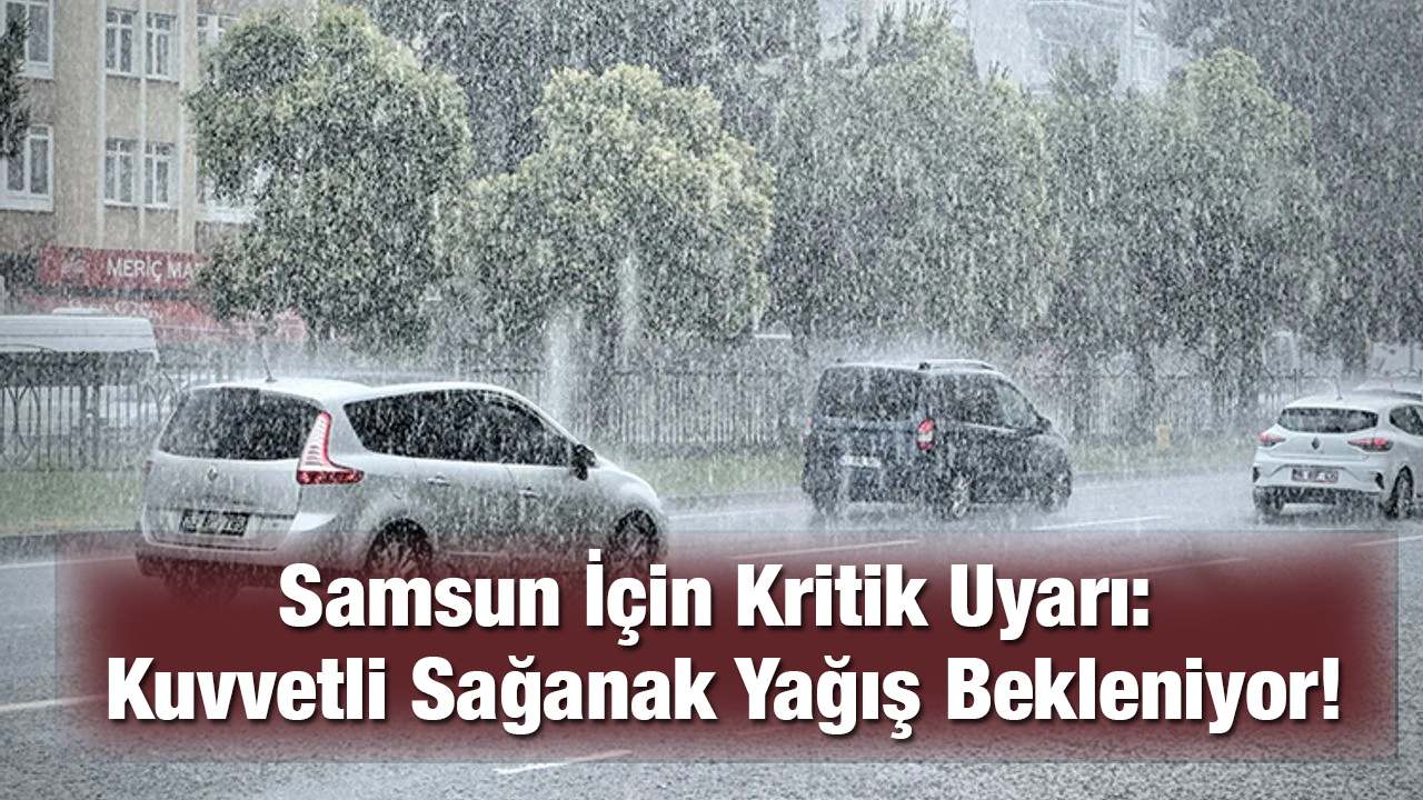 Samsun İçin Kritik Uyarı: Kuvvetli Sağanak Yağış Bekleniyor!