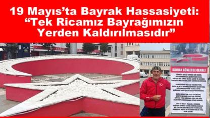 19 Mayıs’ta Bayrak Hassasiyeti: “Tek Ricamız Bayrağımızın Yerden Kaldırılmasıdır”
