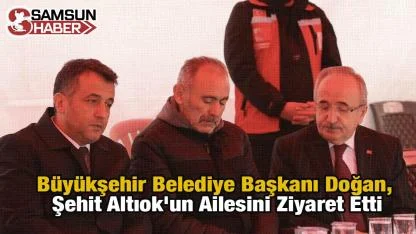 Büyükşehir Belediye Başkanı Doğan, Şehit Altıok'un Ailesini Ziyaret Etti
