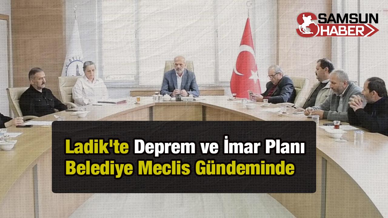 Ladik&#039;te Deprem ve İmar Planı Belediye Meclis Gündeminde Yatırıldı