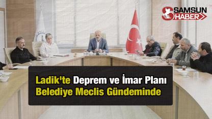 Ladik'te Deprem ve İmar Planı Belediye Meclis Gündeminde Yatırıldı