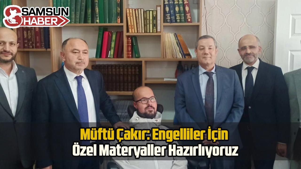 Müftü Çakır: Engelliler İçin Özel Materyaller Hazırlıyoruz