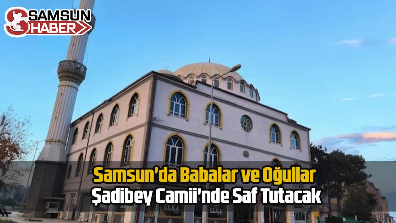 Samsun'da Babalar ve Oğullar Şadibey Camii'nde Saf Tutacak
