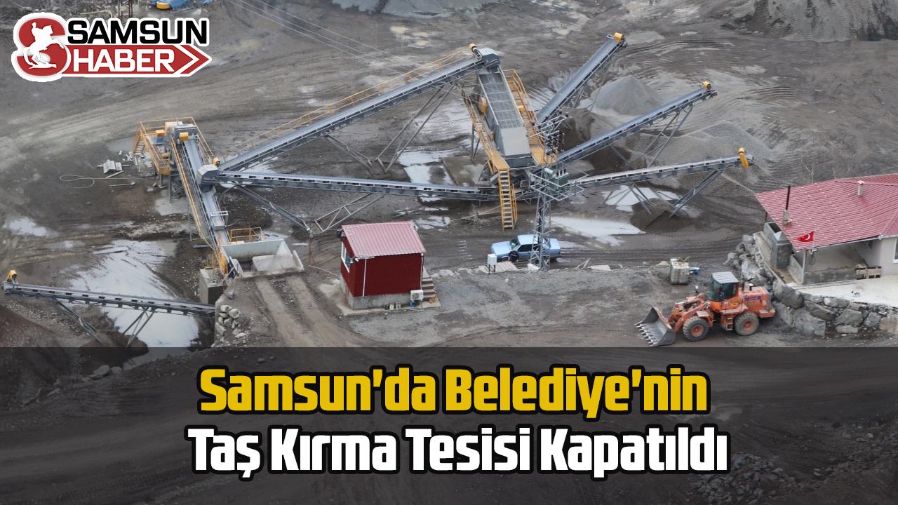 Samsun&#039;da Belediye&#039;nin Taş Kırma Tesisi Kapatıldı