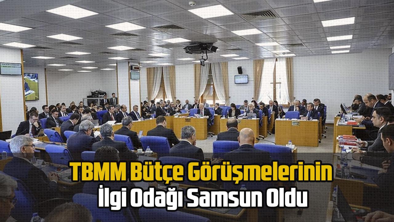 TBMM Bütçe Görüşmelerinin İlgi Odağı Samsun Oldu