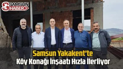 Yakakent'te Köy Konağı İnşaatı Hızla İlerliyor