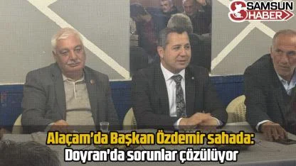 Alaçam'da Başkan Özdemir sahada: Doyran'da sorunlar çözülüyor
