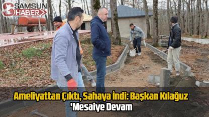Ameliyattan Çıktı, Sahaya İndi: Başkan Kılağuz'dan 'Mesaiye Devam