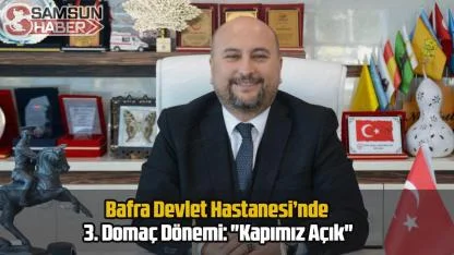 Bafra Devlet Hastanesi’nde 3. Domaç Dönemi: "Kapımız Açık"