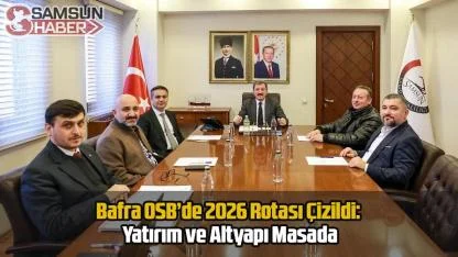 Bafra OSB’de 2026 Rotası Çizildi: Yatırım ve Altyapı Masada