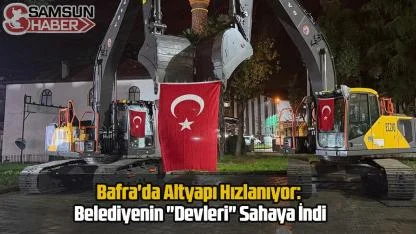Bafra'da Altyapı Hızlanıyor: Belediyenin "Devleri" Sahaya İndi