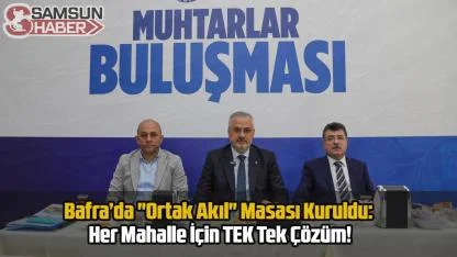 Bafra’da "Ortak Akıl" Masası Kuruldu: Her Mahalle İçin Tek Çözüm!