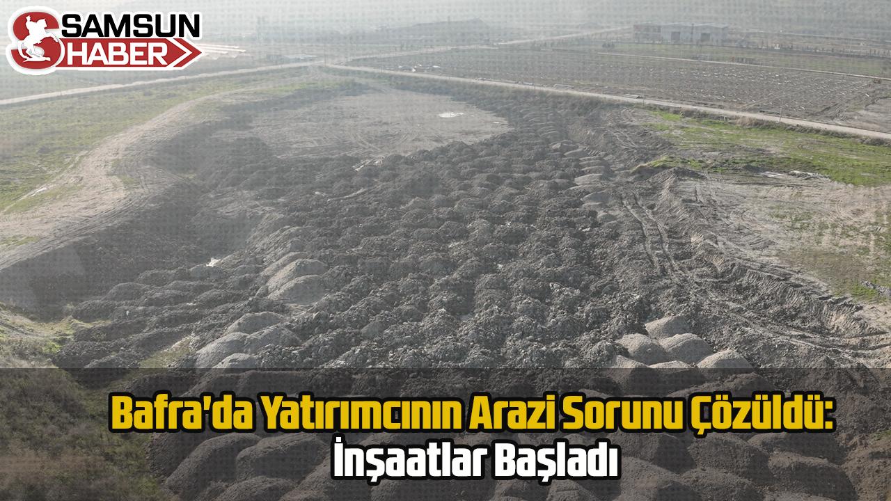 Bafra&#039;da Yatırımcının Arazi Sorunu Çözüldü: İnşaatlar Başladı