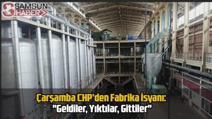 Çarşamba CHP’den Fabrika İsyanı: "Geldiler, Yıktılar, Gittiler"