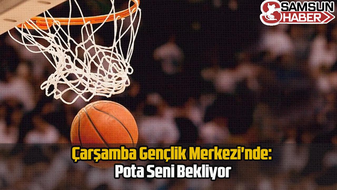 Çarşamba Gençlik Merkezi&#039;nde: Pota Seni Bekliyor