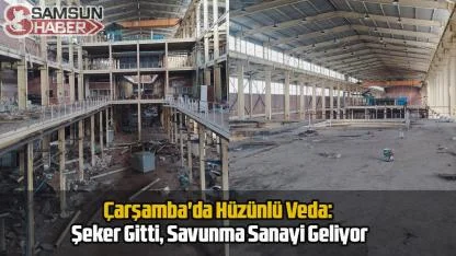 Çarşamba'da Hüzünlü Veda: Şeker Gitti, Savunma Sanayi Geliyor