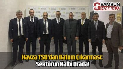 Havza TSO'dan Batum Çıkarması: Sektörün Kalbi Orada!