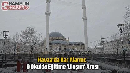 Havza’da Kar Alarmı: O Okulda Eğitime 'Ulaşım' Arası