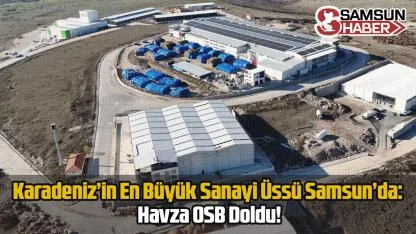 Karadeniz’in En Büyük Sanayi Üssü Samsun’da: Havza OSB Doldu!