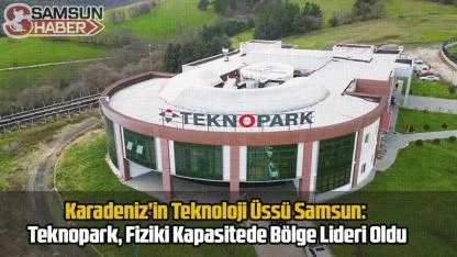Karadeniz’in Teknoloji Üssü Samsun: Teknopark, Fiziki Kapasitede Bölge Lideri Oldu