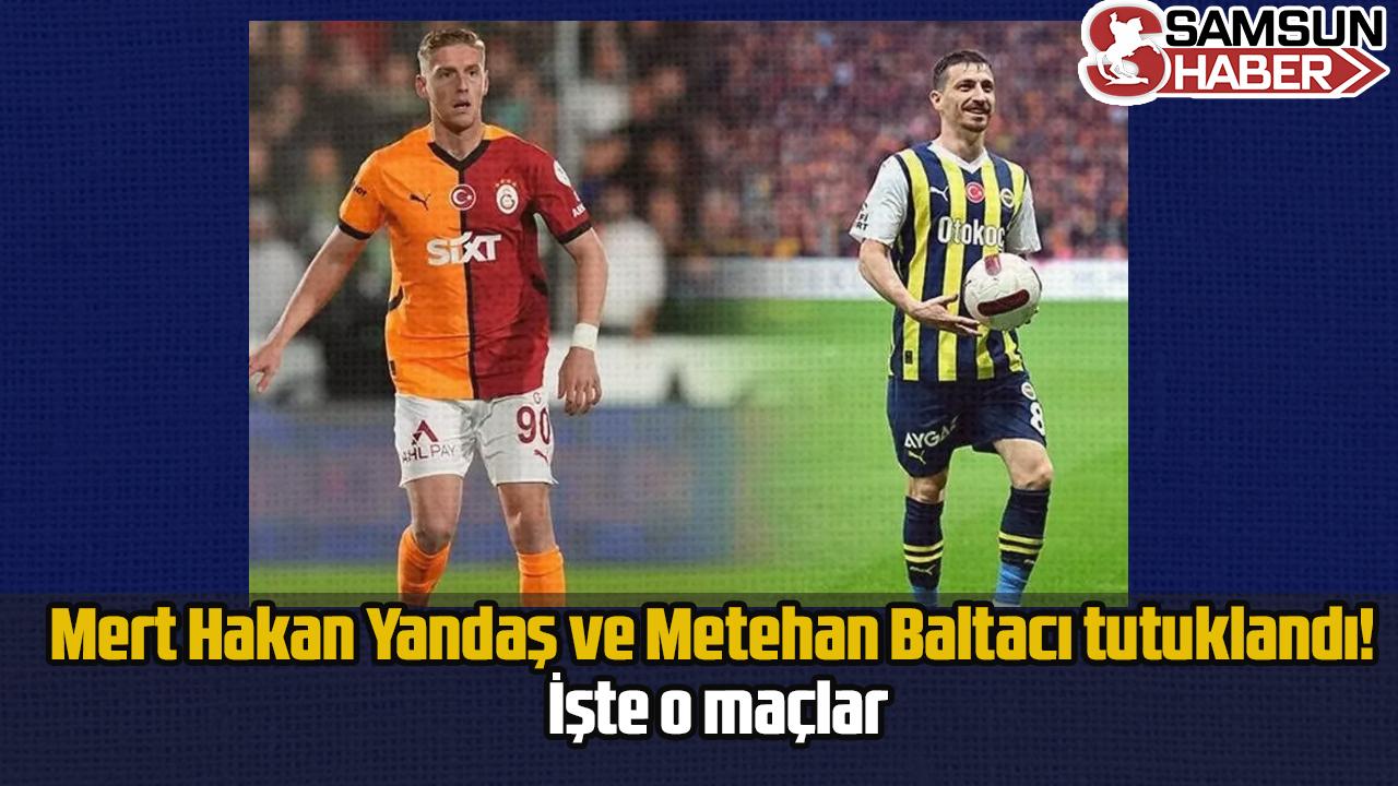 Mert Hakan Yandaş ve Metehan Baltacı tutuklandı! İşte o maçlar