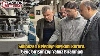 Salıpazarı Belediye Başkanı Karaca, Genç Girişimciyi Yalnız Bırakmadı