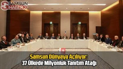 Samsun Dünyaya Açılıyor: 37 Ülkede Milyonluk Tanıtım Atağı