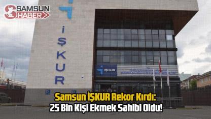 Samsun İŞKUR Rekor Kırdı: 25 Bin Kişi Ekmek Sahibi Oldu!