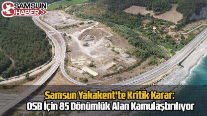 Samsun Yakakent'te Kritik Karar: OSB İçin 85 Dönümlük Alan Kamulaştırılıyor