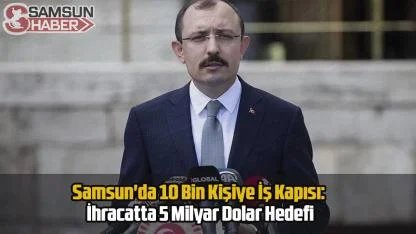 Samsun'da 10 Bin Kişiye İş Kapısı: İhracatta 5 Milyar Dolar Hedefi