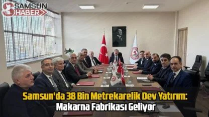 Samsun'da 38 Bin Metrekarelik Dev Yatırım: Makarna Fabrikası Geliyor