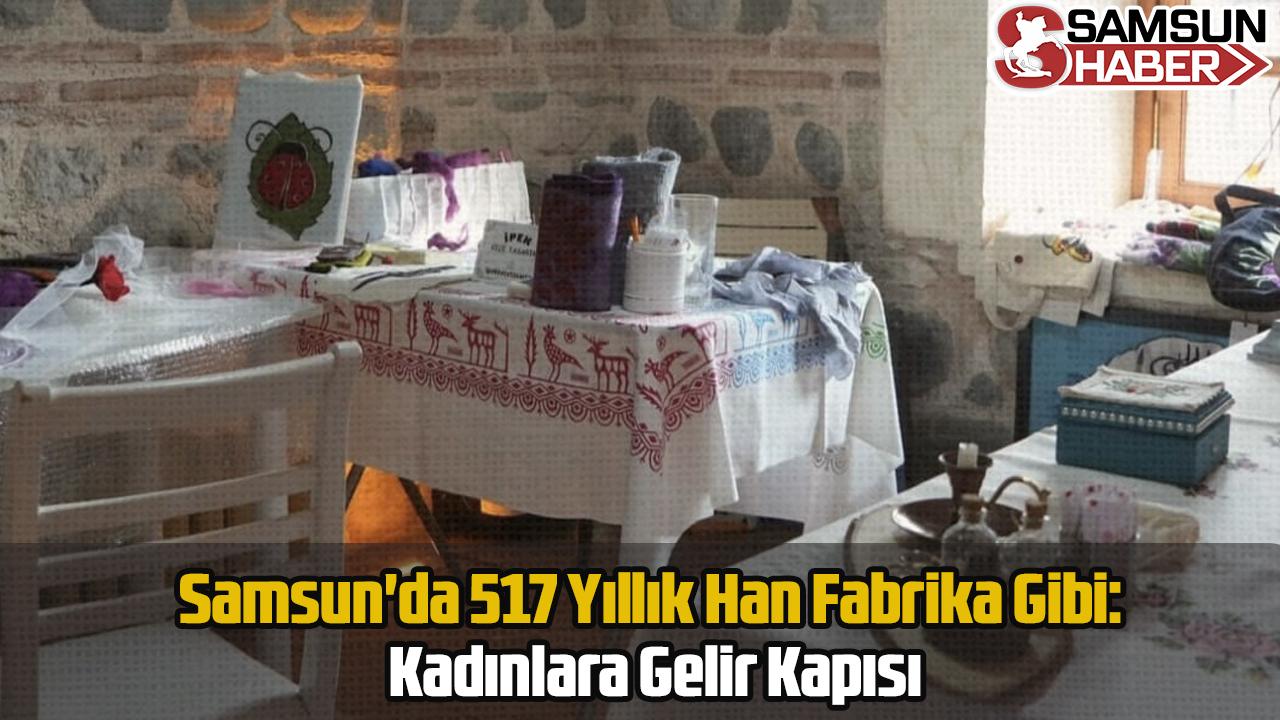 Samsun&#039;da 517 Yıllık Han Fabrika Gibi: Kadınlara Gelir Kapısı