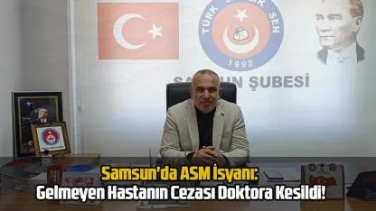 Samsun'da ASM İsyanı: Gelmeyen Hastanın Cezası Doktora Kesildi!