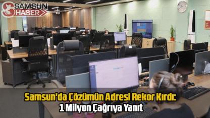 Samsun'da Çözümün Adresi Rekor Kırdı: 1 Milyon Çağrıya Yanıt