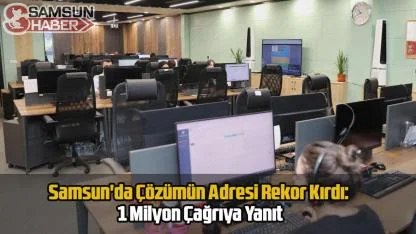 Samsun'da Çözümün Adresi Rekor Kırdı: 1 Milyon Çağrıya Yanıt