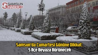 Samsun'da Cumartesi Gününe Dikkat: 5 İlçe Beyaza Bürünecek