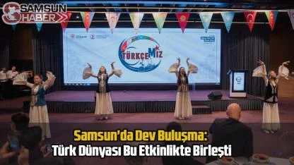 Samsun'da Dev Buluşma: Türk Dünyası Bu Etkinlikte Birleşti