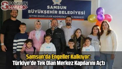 Samsun’da Engeller Kalkıyor: Türkiye’de Tek Olan Merkez Kapılarını Açtı