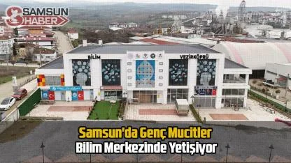 Samsun'da Genç Mucitler Bilim Merkezinde Yetişiyor