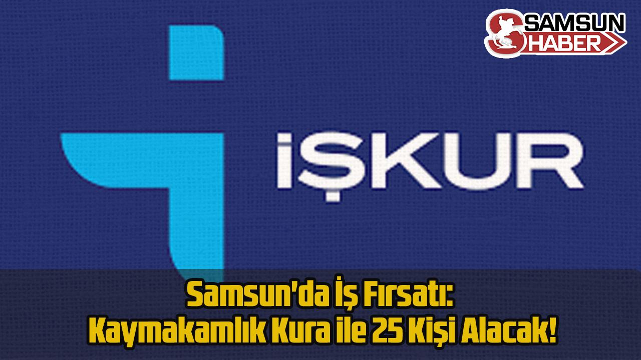 Samsun&#039;da İş Fırsatı: Kaymakamlık Kura ile 25 Kişi Alacak!