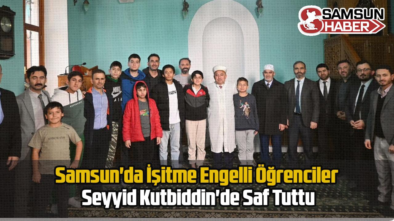 Samsun&#039;da İşitme Engelli Öğrenciler Seyyid Kutbiddin&#039;de Saf Tuttu