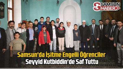 Samsun'da İşitme Engelli Öğrenciler Seyyid Kutbiddin'de Saf Tuttu