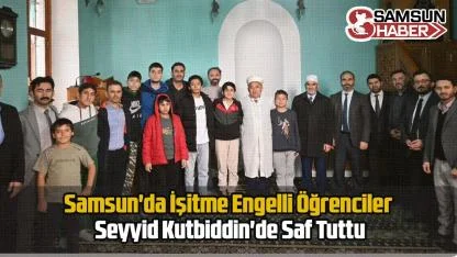 Samsun'da İşitme Engelli Öğrenciler Seyyid Kutbiddin'de Saf Tuttu