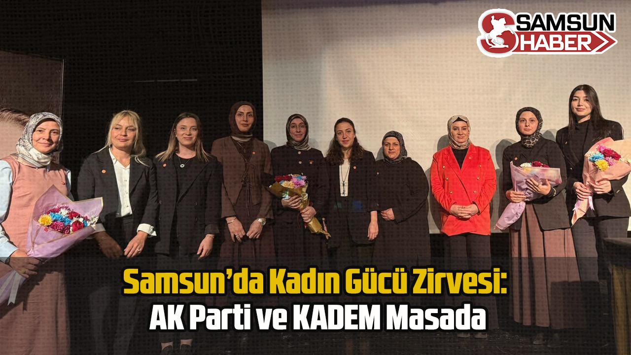 Samsun’da Kadın Gücü Zirvesi: AK Parti ve KADEM Masada
