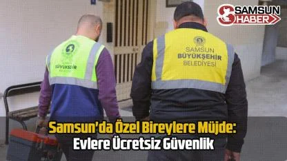 Samsun'da Özel Bireylere Müjde: Evlere Ücretsiz Güvenlik
