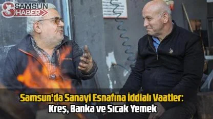 Samsun'da Sanayi Esnafına İddialı Vaatler: Kreş, Banka ve Sıcak Yemek