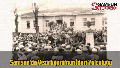 Samsun'da Vezirköprü’nün İdari Yolculuğu